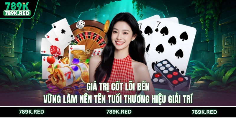 Giá trị cốt lõi bền vững làm nên tên tuổi thương hiệu giải trí