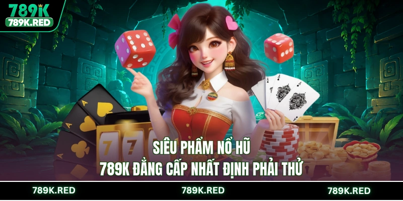 Siêu phẩm nổ hũ 789K đẳng cấp nhất định phải thử