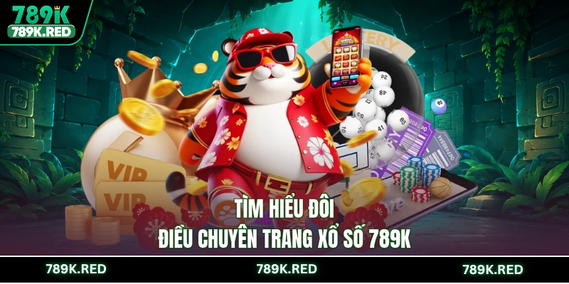 Tìm hiểu đôi điều chuyên trang xổ số 789K
